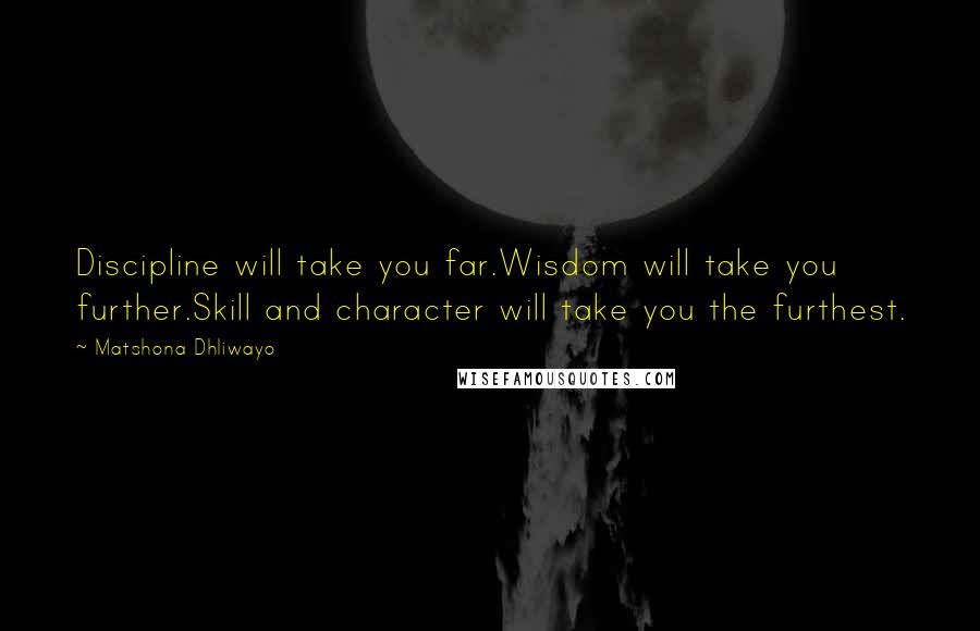 Matshona Dhliwayo Quotes: Discipline will take you far.Wisdom will take you further.Skill and character will take you the furthest.