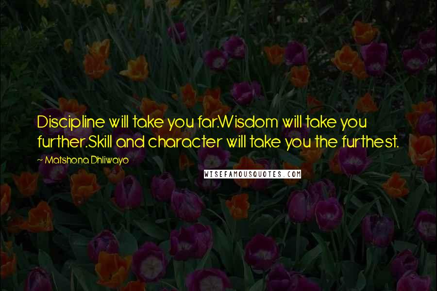 Matshona Dhliwayo Quotes: Discipline will take you far.Wisdom will take you further.Skill and character will take you the furthest.