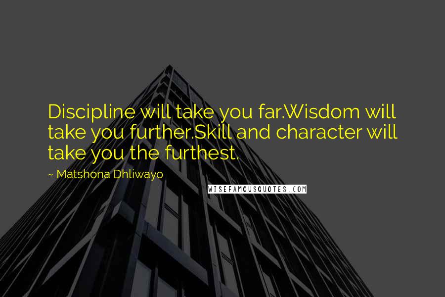 Matshona Dhliwayo Quotes: Discipline will take you far.Wisdom will take you further.Skill and character will take you the furthest.