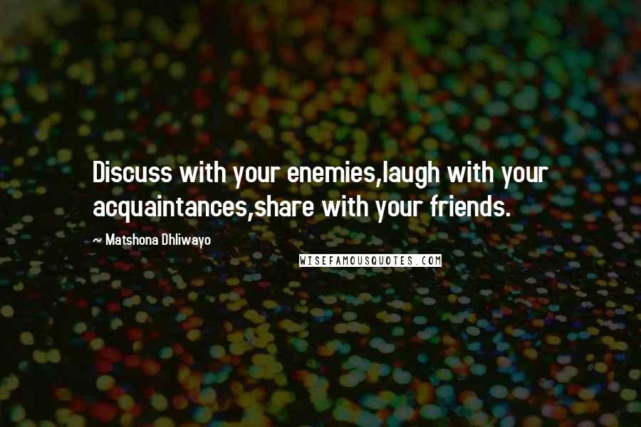 Matshona Dhliwayo Quotes: Discuss with your enemies,laugh with your acquaintances,share with your friends.