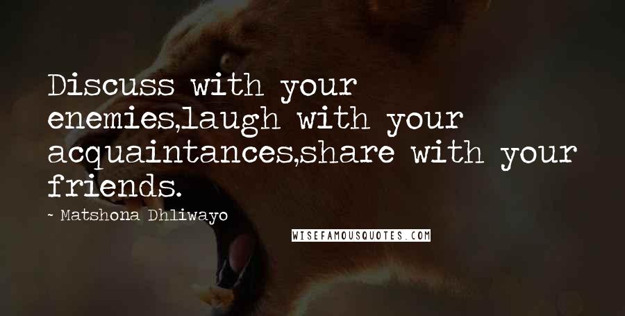 Matshona Dhliwayo Quotes: Discuss with your enemies,laugh with your acquaintances,share with your friends.