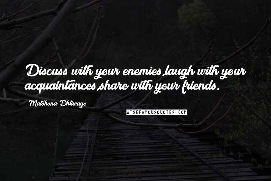 Matshona Dhliwayo Quotes: Discuss with your enemies,laugh with your acquaintances,share with your friends.