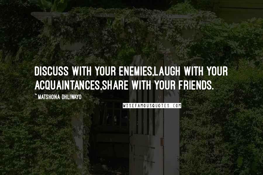 Matshona Dhliwayo Quotes: Discuss with your enemies,laugh with your acquaintances,share with your friends.