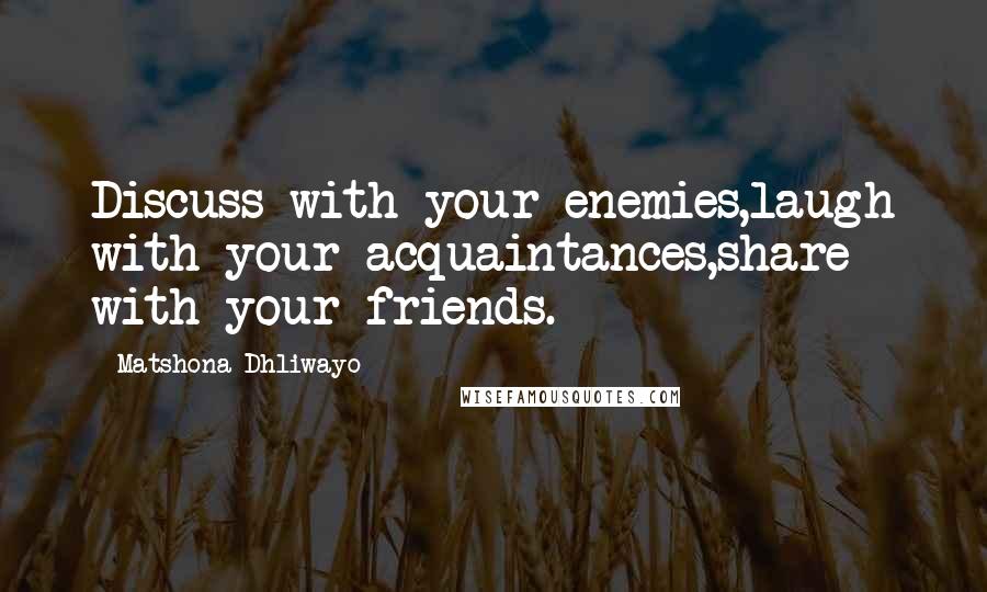 Matshona Dhliwayo Quotes: Discuss with your enemies,laugh with your acquaintances,share with your friends.