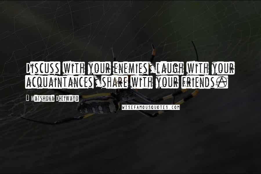 Matshona Dhliwayo Quotes: Discuss with your enemies,laugh with your acquaintances,share with your friends.