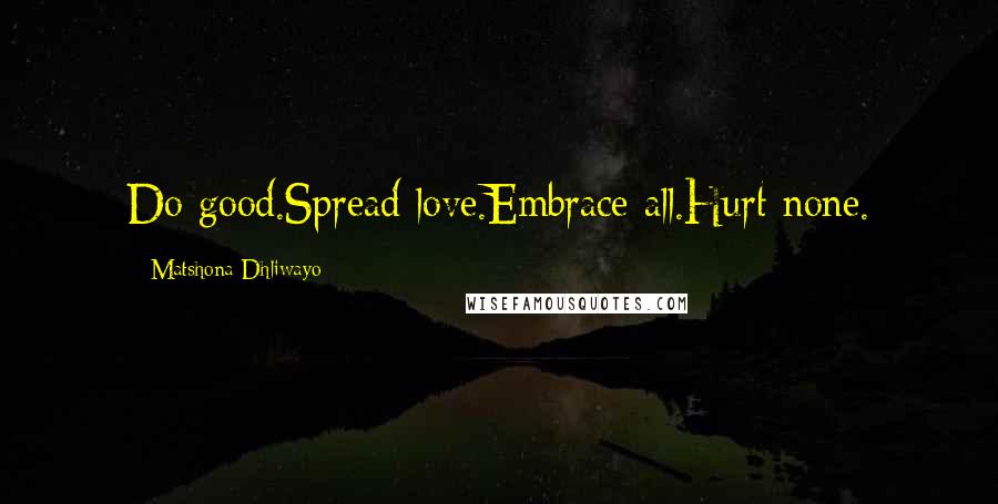 Matshona Dhliwayo Quotes: Do good.Spread love.Embrace all.Hurt none.