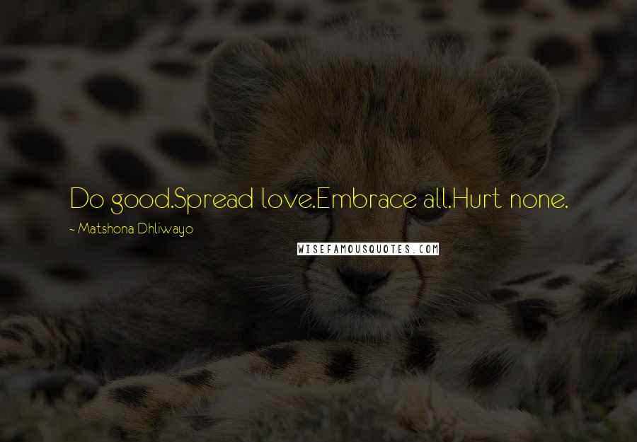 Matshona Dhliwayo Quotes: Do good.Spread love.Embrace all.Hurt none.