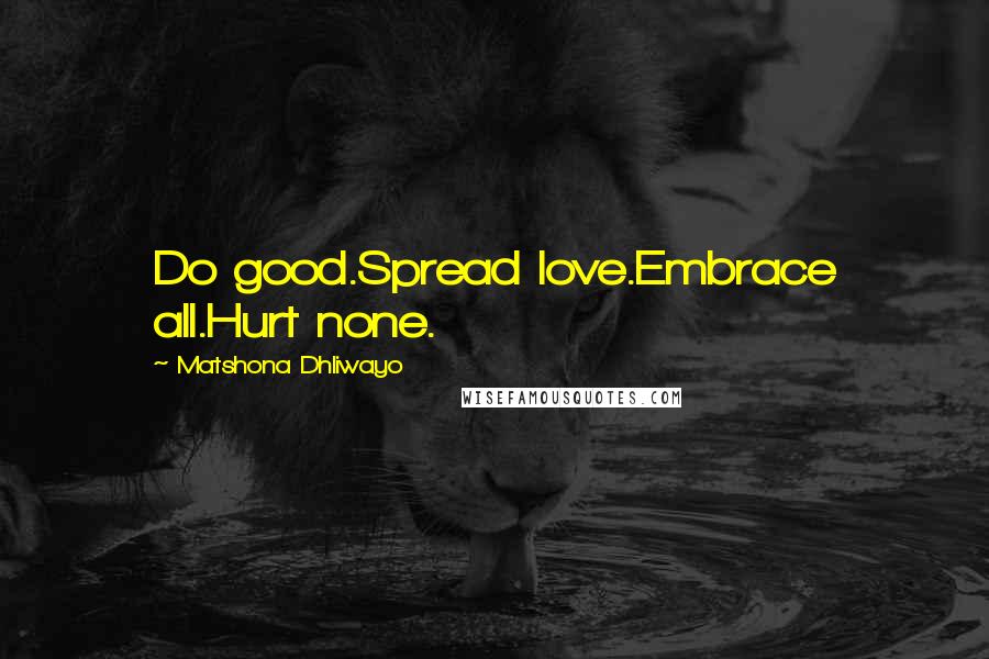 Matshona Dhliwayo Quotes: Do good.Spread love.Embrace all.Hurt none.