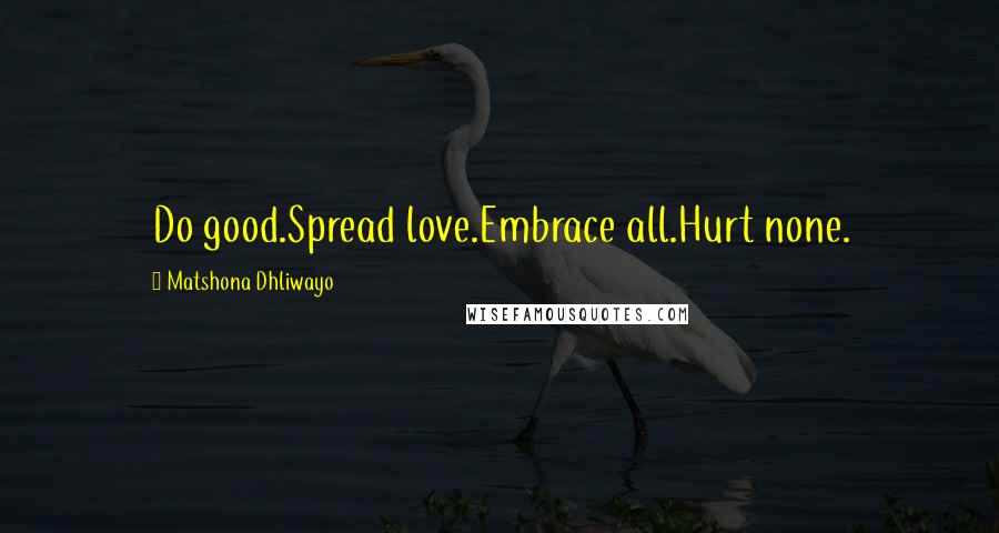 Matshona Dhliwayo Quotes: Do good.Spread love.Embrace all.Hurt none.