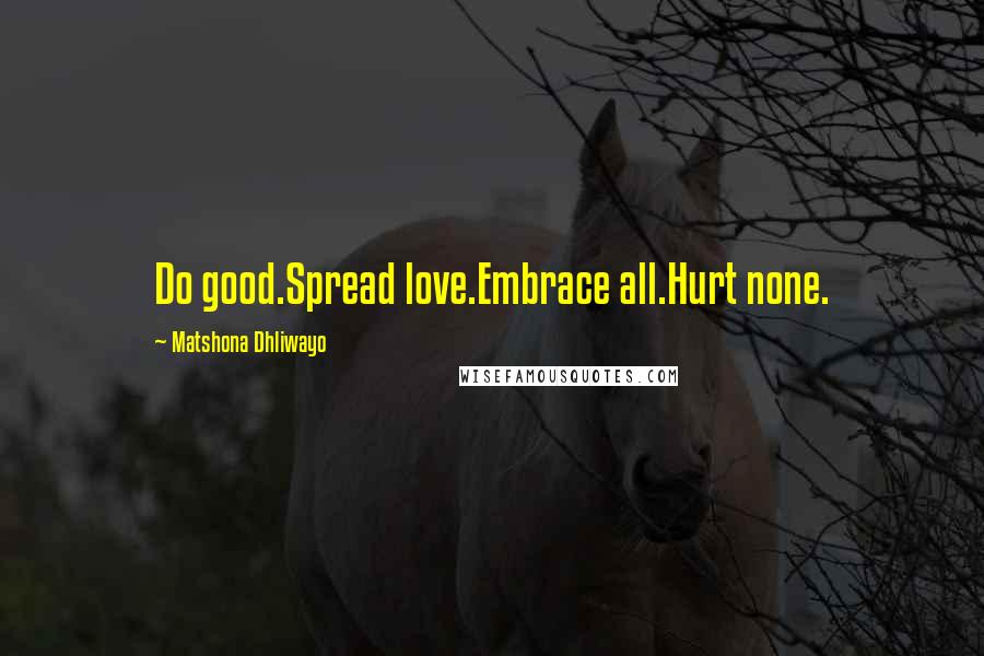 Matshona Dhliwayo Quotes: Do good.Spread love.Embrace all.Hurt none.