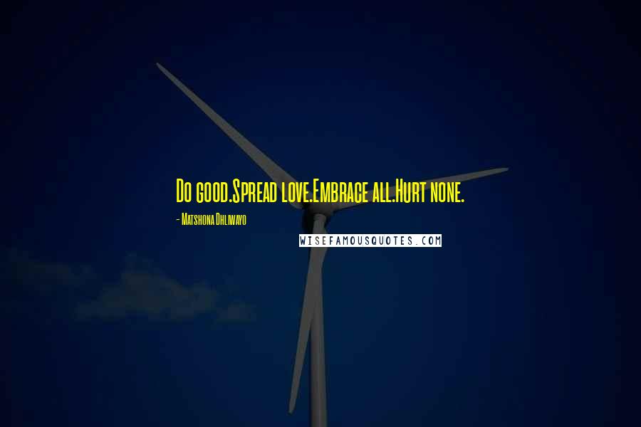 Matshona Dhliwayo Quotes: Do good.Spread love.Embrace all.Hurt none.