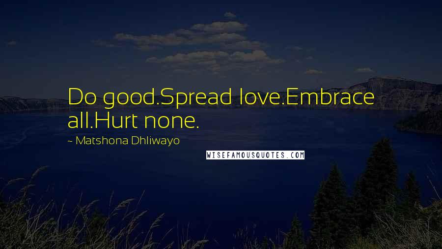 Matshona Dhliwayo Quotes: Do good.Spread love.Embrace all.Hurt none.