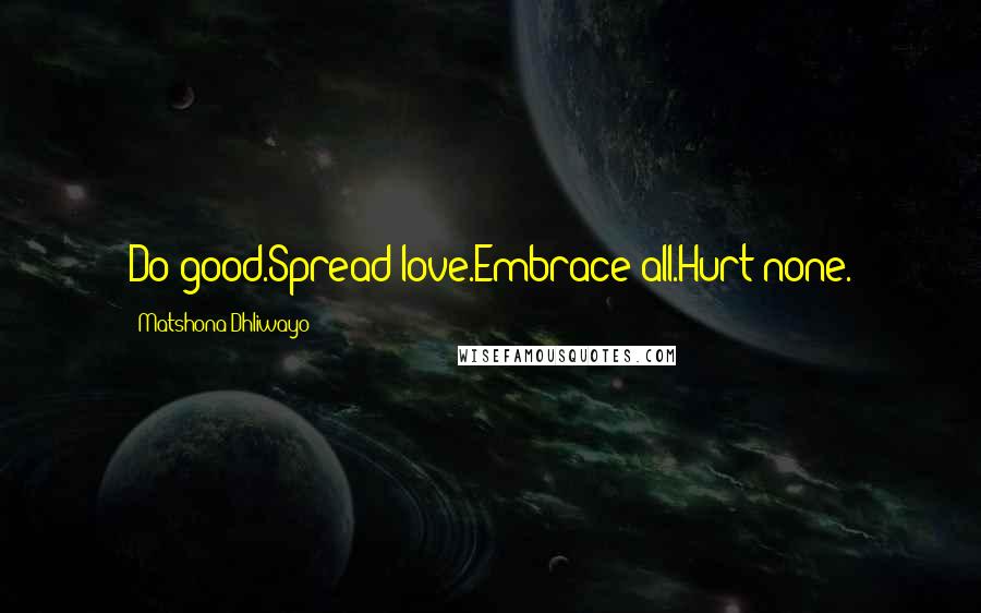 Matshona Dhliwayo Quotes: Do good.Spread love.Embrace all.Hurt none.