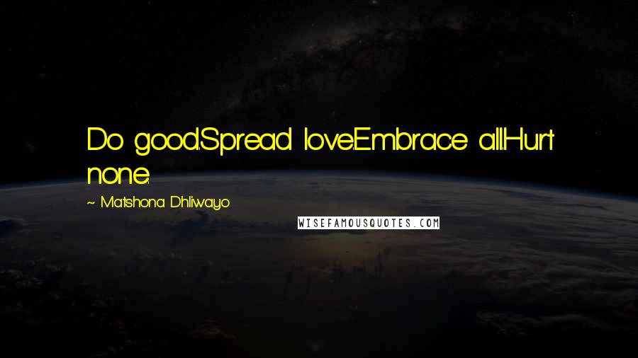 Matshona Dhliwayo Quotes: Do good.Spread love.Embrace all.Hurt none.