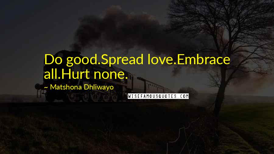 Matshona Dhliwayo Quotes: Do good.Spread love.Embrace all.Hurt none.