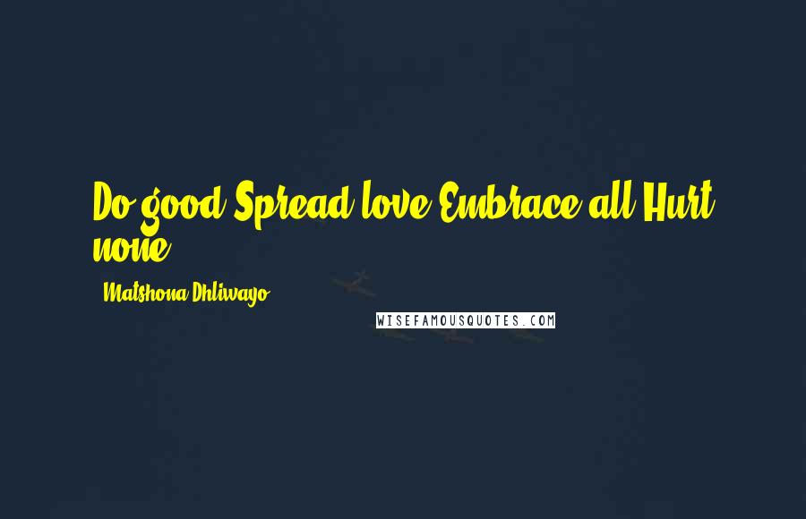 Matshona Dhliwayo Quotes: Do good.Spread love.Embrace all.Hurt none.