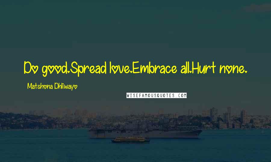 Matshona Dhliwayo Quotes: Do good.Spread love.Embrace all.Hurt none.