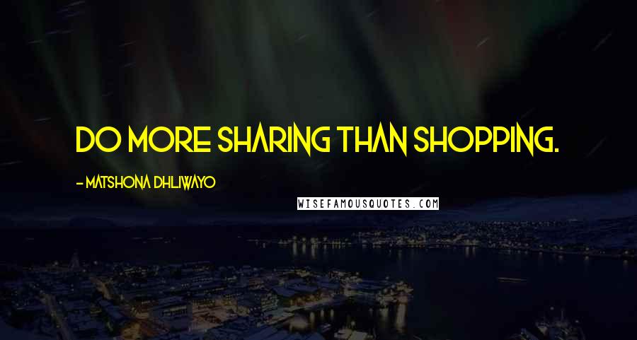 Matshona Dhliwayo Quotes: Do more sharing than shopping.