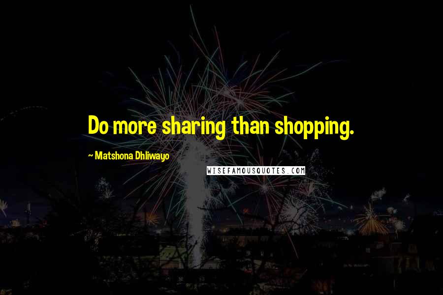 Matshona Dhliwayo Quotes: Do more sharing than shopping.