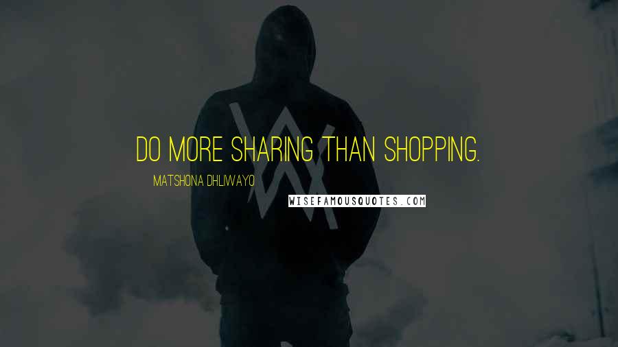 Matshona Dhliwayo Quotes: Do more sharing than shopping.