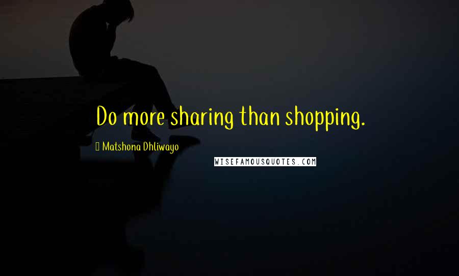 Matshona Dhliwayo Quotes: Do more sharing than shopping.