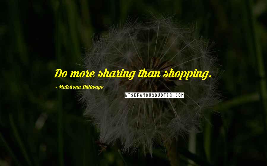 Matshona Dhliwayo Quotes: Do more sharing than shopping.