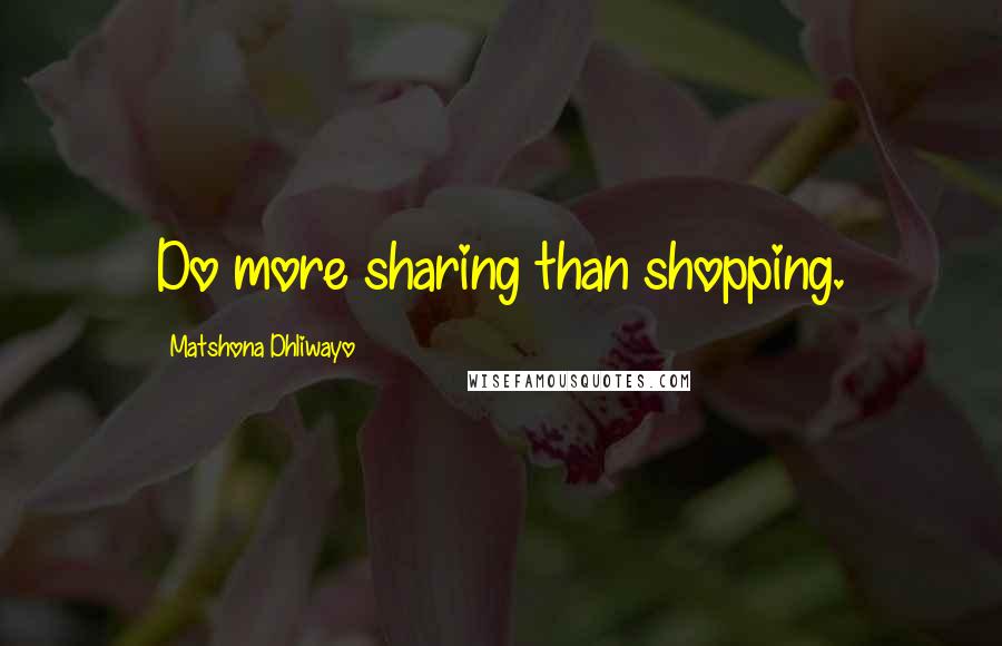 Matshona Dhliwayo Quotes: Do more sharing than shopping.
