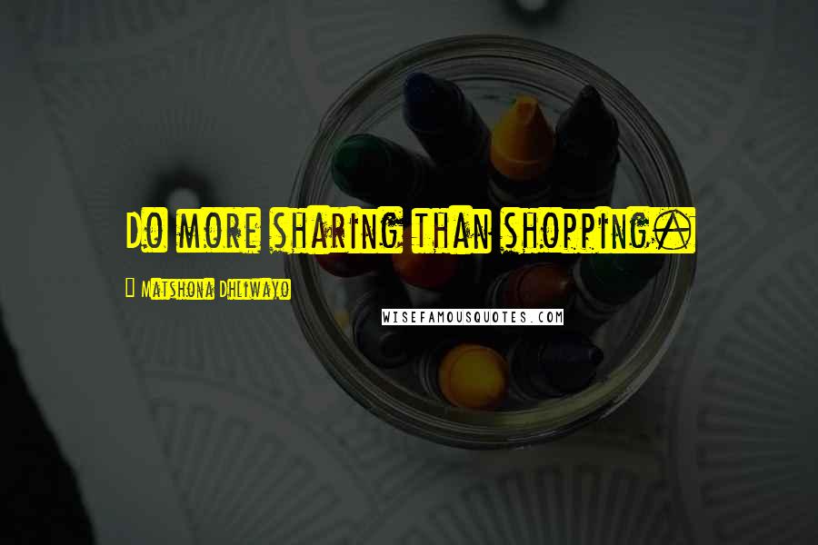 Matshona Dhliwayo Quotes: Do more sharing than shopping.