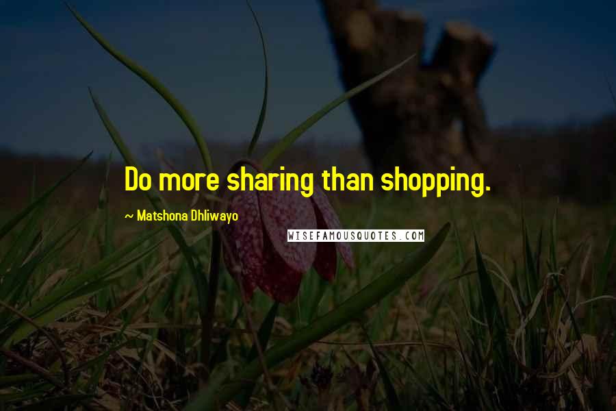 Matshona Dhliwayo Quotes: Do more sharing than shopping.