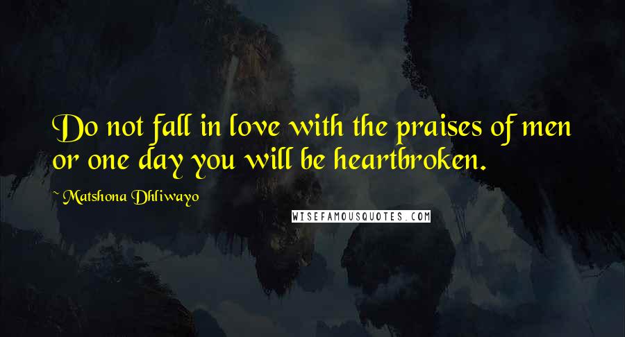 Matshona Dhliwayo Quotes: Do not fall in love with the praises of men or one day you will be heartbroken.