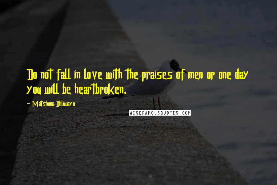 Matshona Dhliwayo Quotes: Do not fall in love with the praises of men or one day you will be heartbroken.