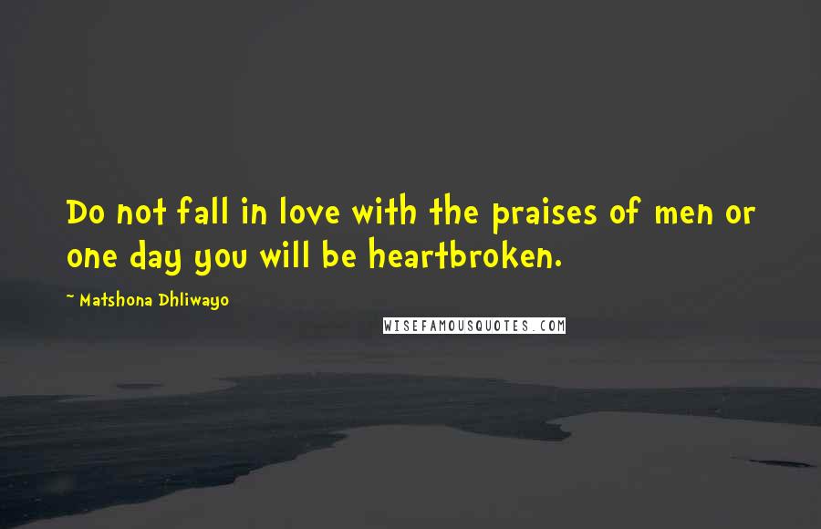 Matshona Dhliwayo Quotes: Do not fall in love with the praises of men or one day you will be heartbroken.