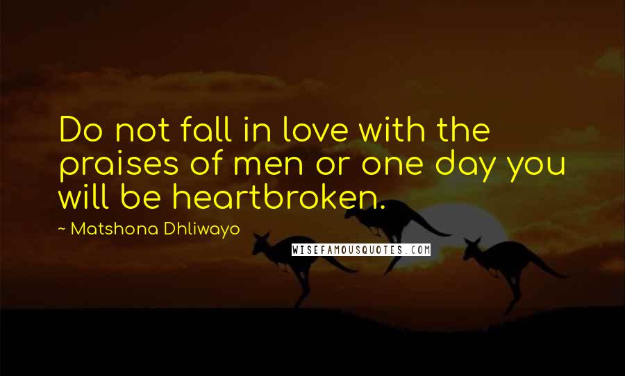 Matshona Dhliwayo Quotes: Do not fall in love with the praises of men or one day you will be heartbroken.