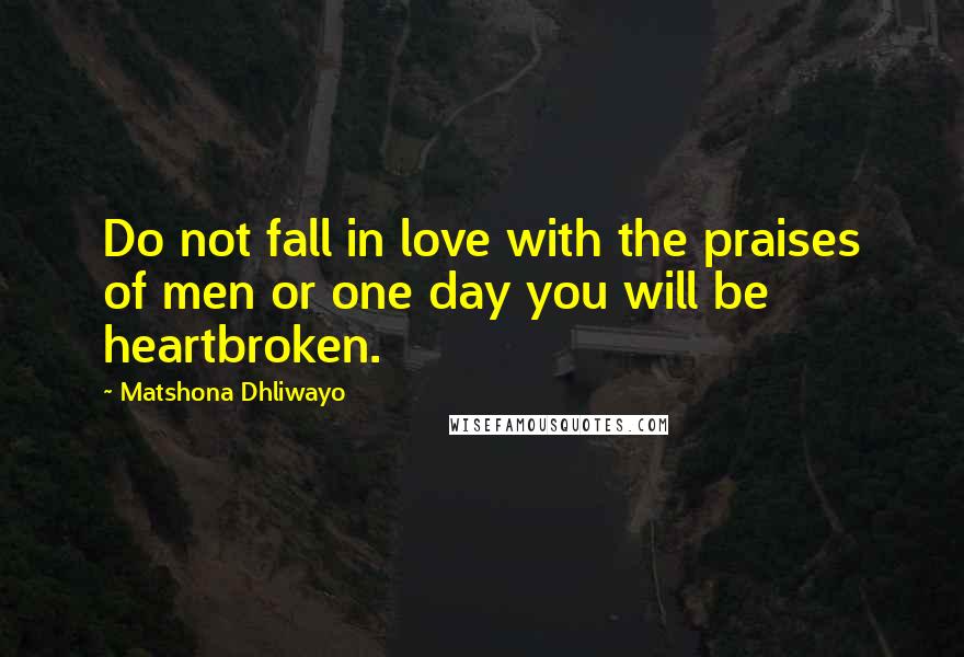 Matshona Dhliwayo Quotes: Do not fall in love with the praises of men or one day you will be heartbroken.