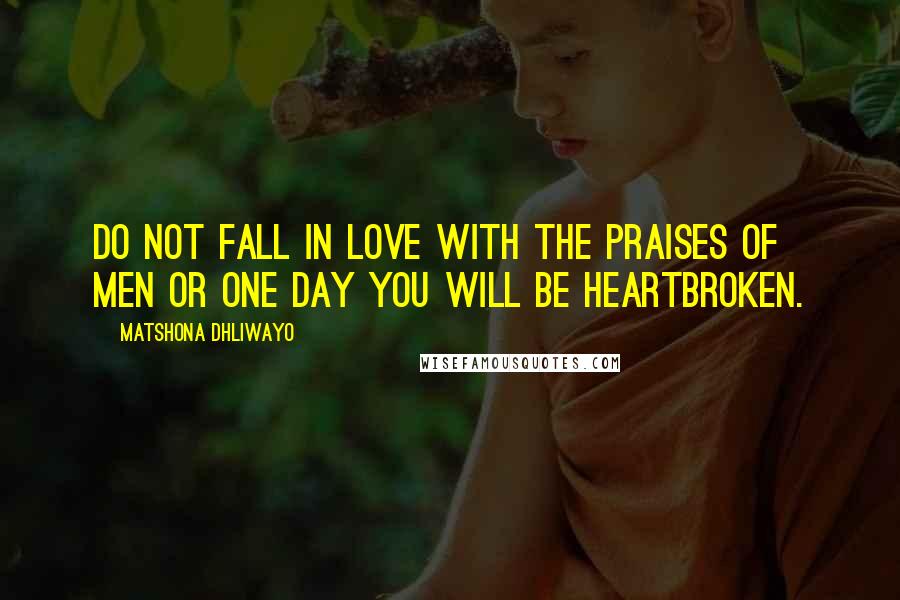 Matshona Dhliwayo Quotes: Do not fall in love with the praises of men or one day you will be heartbroken.