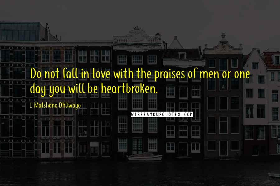 Matshona Dhliwayo Quotes: Do not fall in love with the praises of men or one day you will be heartbroken.
