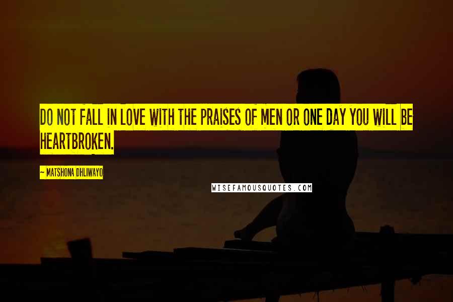 Matshona Dhliwayo Quotes: Do not fall in love with the praises of men or one day you will be heartbroken.