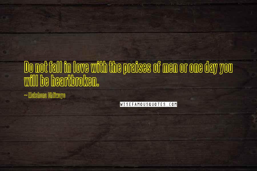 Matshona Dhliwayo Quotes: Do not fall in love with the praises of men or one day you will be heartbroken.