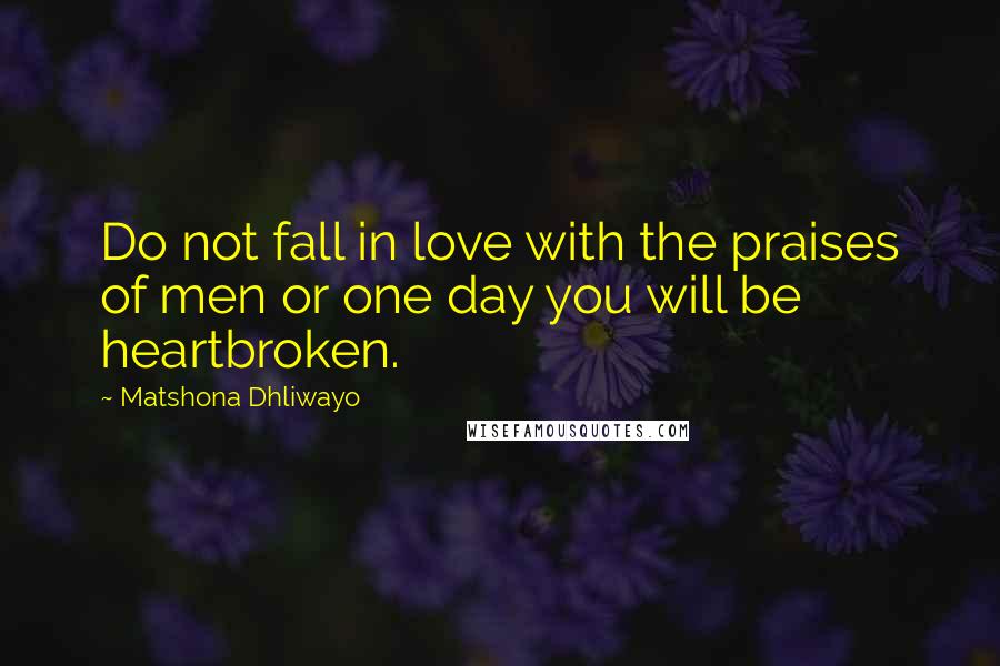 Matshona Dhliwayo Quotes: Do not fall in love with the praises of men or one day you will be heartbroken.