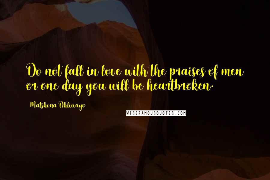 Matshona Dhliwayo Quotes: Do not fall in love with the praises of men or one day you will be heartbroken.