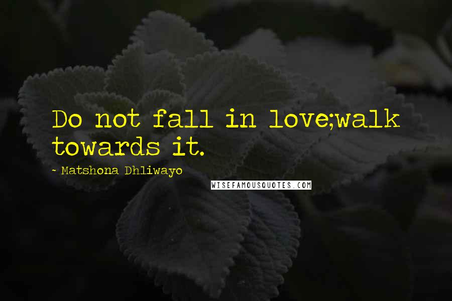 Matshona Dhliwayo Quotes: Do not fall in love;walk towards it.