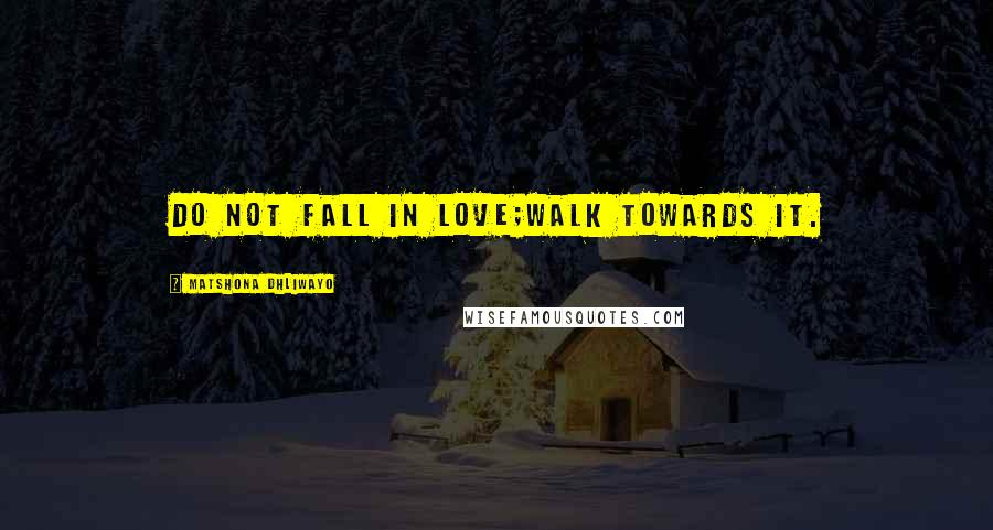 Matshona Dhliwayo Quotes: Do not fall in love;walk towards it.