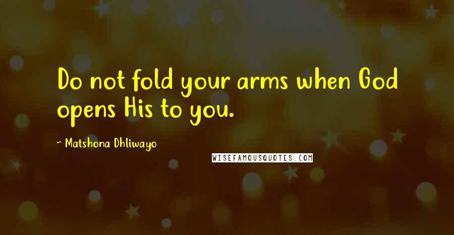 Matshona Dhliwayo Quotes: Do not fold your arms when God opens His to you.