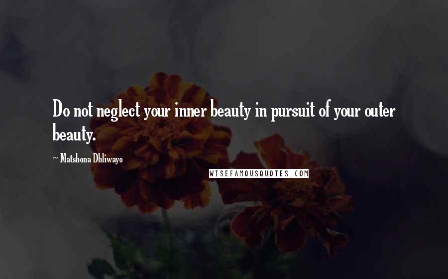 Matshona Dhliwayo Quotes: Do not neglect your inner beauty in pursuit of your outer beauty.