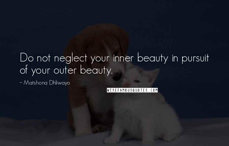 Matshona Dhliwayo Quotes: Do not neglect your inner beauty in pursuit of your outer beauty.