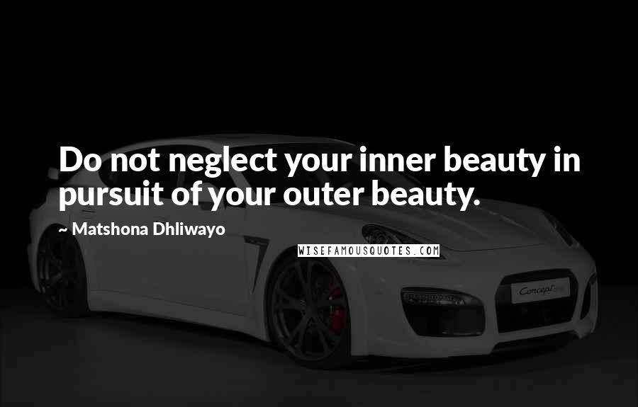 Matshona Dhliwayo Quotes: Do not neglect your inner beauty in pursuit of your outer beauty.