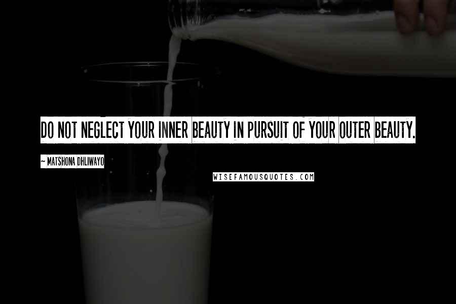 Matshona Dhliwayo Quotes: Do not neglect your inner beauty in pursuit of your outer beauty.