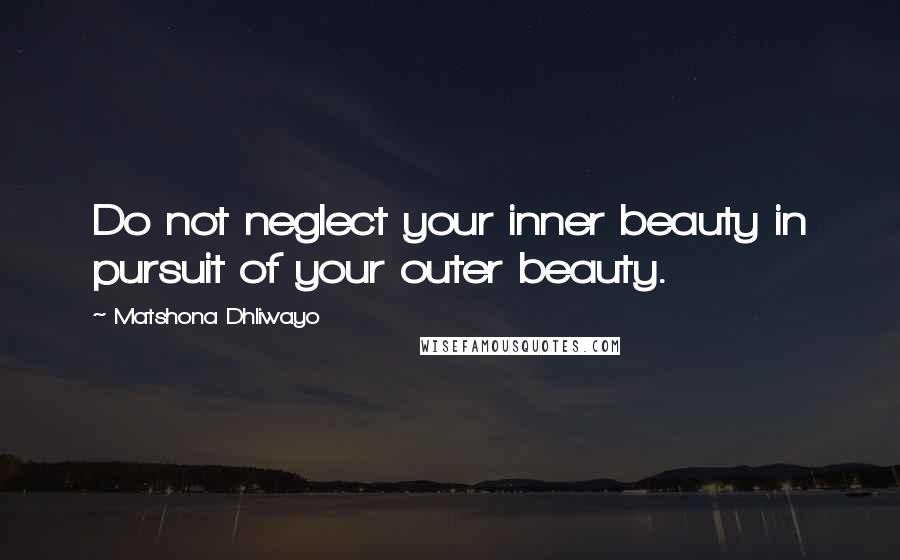 Matshona Dhliwayo Quotes: Do not neglect your inner beauty in pursuit of your outer beauty.