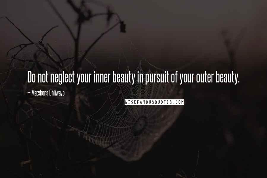 Matshona Dhliwayo Quotes: Do not neglect your inner beauty in pursuit of your outer beauty.