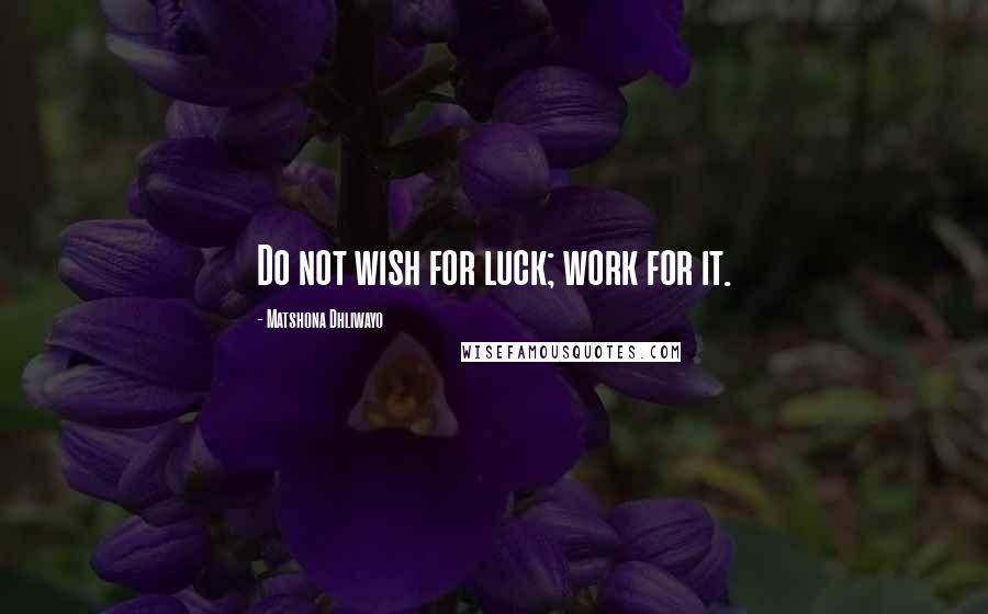 Matshona Dhliwayo Quotes: Do not wish for luck; work for it.